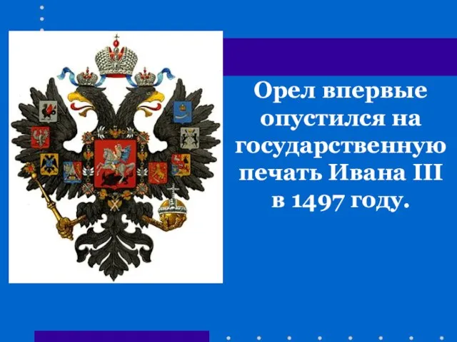 Орел впервые опустился на государственную печать Ивана III в 1497 году.