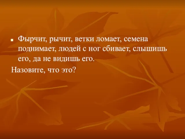 Фырчит, рычит, ветки ломает, семена поднимает, людей с ног сбивает, слышишь его,