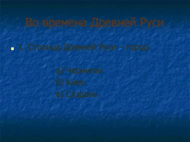 Во времена Древней Руси 1. Столица Древней Руси – город: а) Чернигов б) Киев в) Суздаль