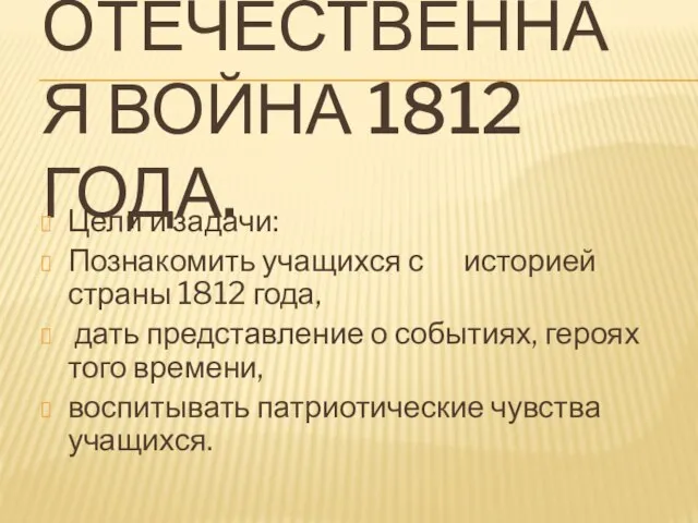 Отечественная война 1812 года. Цели и задачи: Познакомить учащихся с историей страны