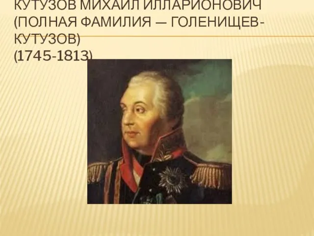 Кутузов Михаил Илларионович (полная фамилия — Голенищев-Кутузов) (1745-1813)