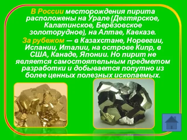 В России месторождения пирита расположены на Урале (Дегтярское, Калатинское, Берёзовское золоторудное), на