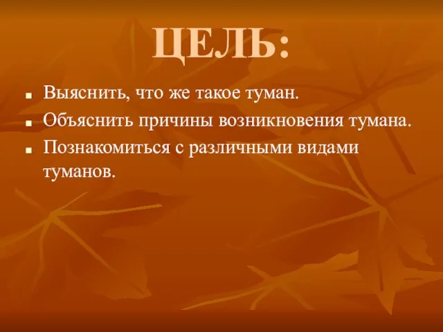 ЦЕЛЬ: Выяснить, что же такое туман. Объяснить причины возникновения тумана. Познакомиться с различными видами туманов.