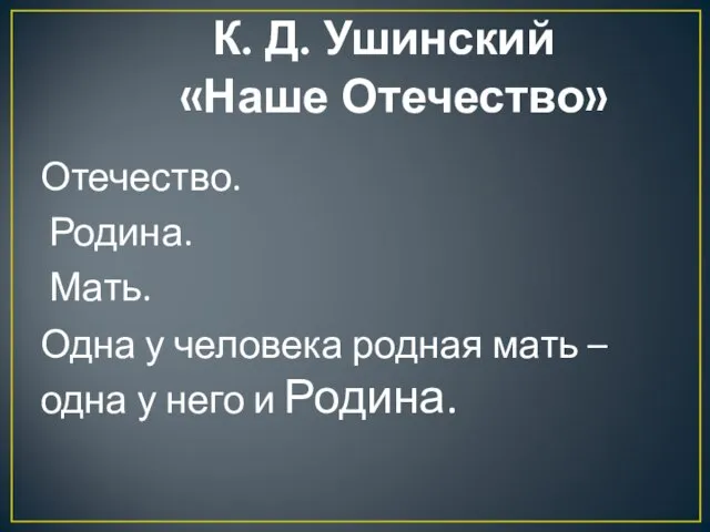 К. Д. Ушинский «Наше Отечество» Отечество. Родина. Мать. Одна у человека родная