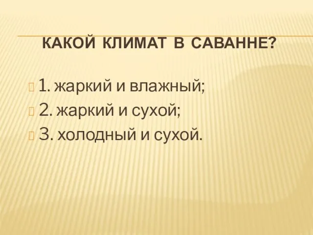 Какой климат в саванне? 1. жаркий и влажный; 2. жаркий и сухой; 3. холодный и сухой.