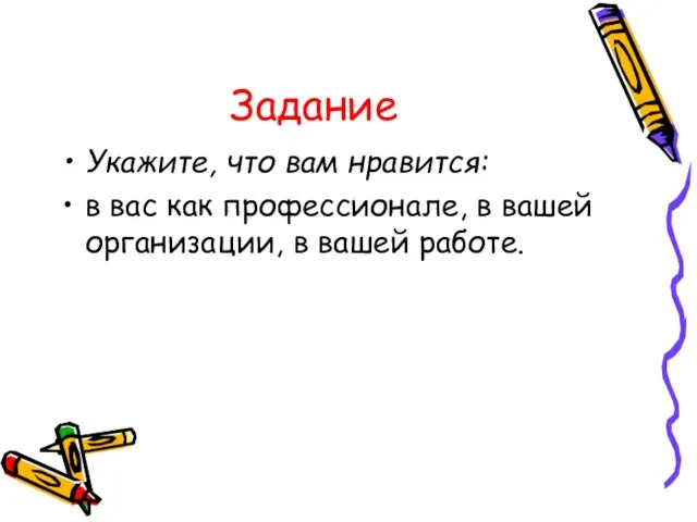 Задание Укажите, что вам нравится: в вас как профессионале, в вашей организации, в вашей работе.