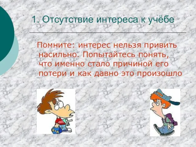 1. Отсутствие интереса к учёбе Помните: интерес нельзя привить насильно. Попытайтесь понять,