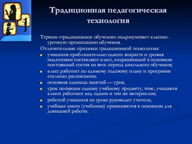 Традиционная педагогическая технология Термин «традиционное обучение» подразумевает классно-урочную организацию обучения. Отличительные признаки