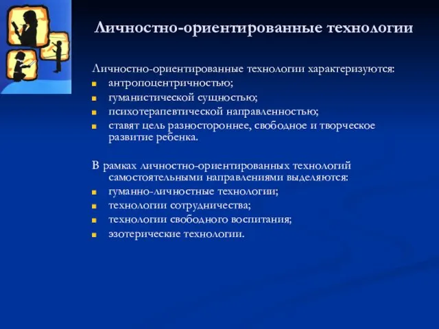 Личностно-ориентированные технологии Личностно-ориентированные технологии характеризуются: антропоцентричностью; гуманистической сущностью; психотерапевтической направленностью; ставят цель