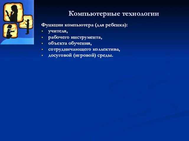 Компьютерные технологии Функции компьютера (для ребенка): учителя, рабочего инструмента, объекта обучения, сотрудничающего коллектива, досуговой (игровой) среды.