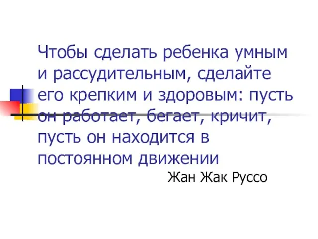 Чтобы сделать ребенка умным и рассудительным, сделайте его крепким и здоровым: пусть