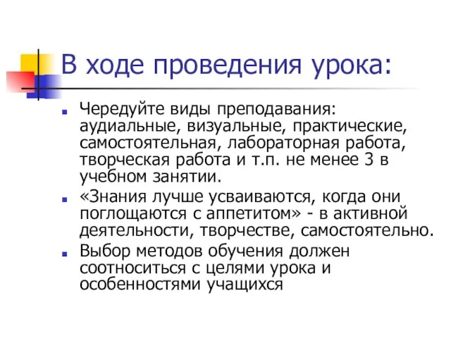 В ходе проведения урока: Чередуйте виды преподавания: аудиальные, визуальные, практические, самостоятельная, лабораторная