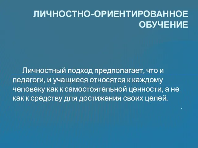 Личностный подход предполагает, что и педагоги, и учащиеся относятся к каждому человеку