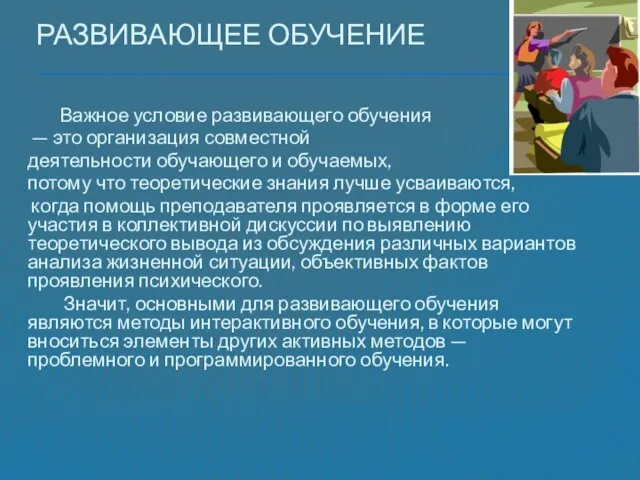 Развивающее обучение Важное условие развивающего обучения — это организация совместной деятельности обучающего