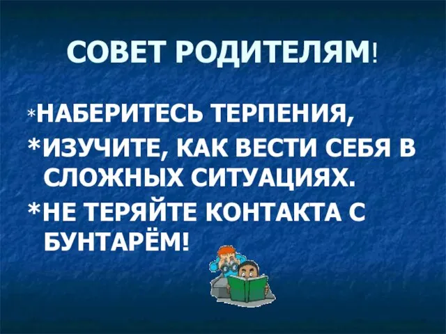 СОВЕТ РОДИТЕЛЯМ! *НАБЕРИТЕСЬ ТЕРПЕНИЯ, *ИЗУЧИТЕ, КАК ВЕСТИ СЕБЯ В СЛОЖНЫХ СИТУАЦИЯХ. *НЕ ТЕРЯЙТЕ КОНТАКТА С БУНТАРЁМ!