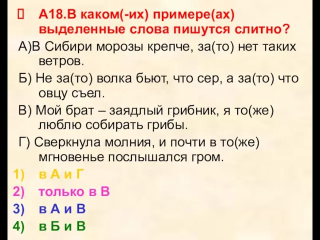 А18.В каком(-их) примере(ах) выделенные слова пишутся слитно? А)В Сибири морозы крепче, за(то)