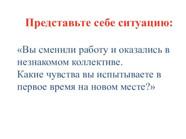 Представьте себе ситуацию: «Вы сменили работу и оказались в незнакомом коллективе. Какие