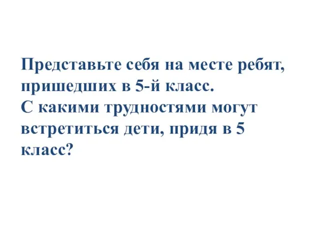 Представьте себя на месте ребят, пришедших в 5-й класс. С какими трудностями