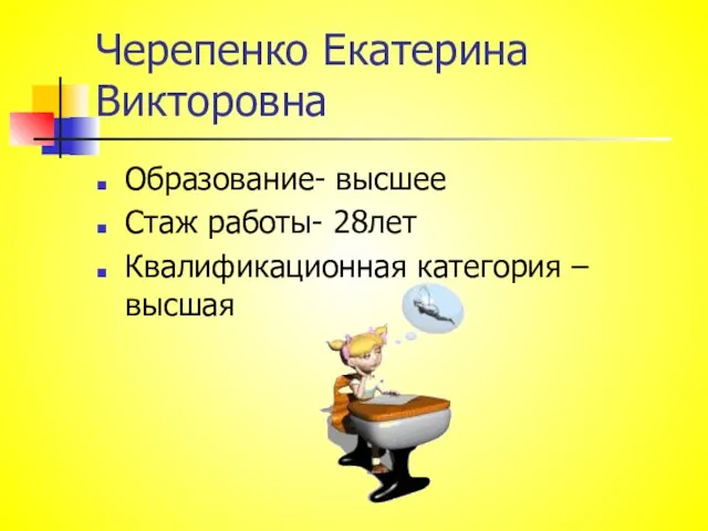 Черепенко Екатерина Викторовна Образование- высшее Стаж работы- 28лет Квалификационная категория – высшая