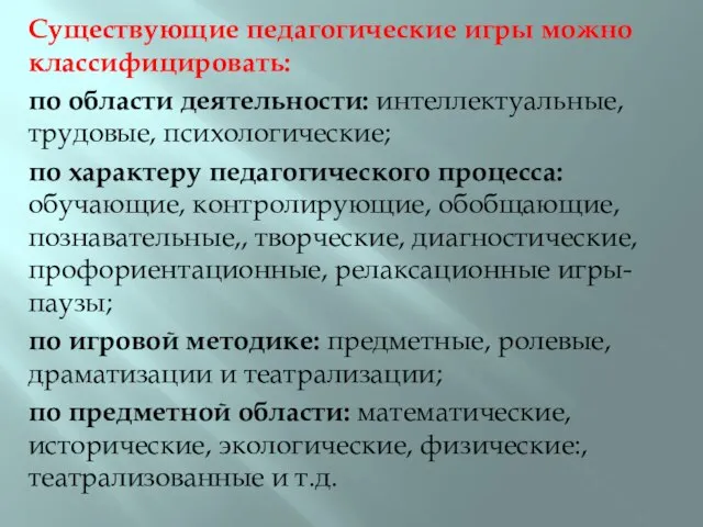 Существующие педагогические игры можно классифицировать: по области деятельности: интеллектуальные, трудовые, психологические; по