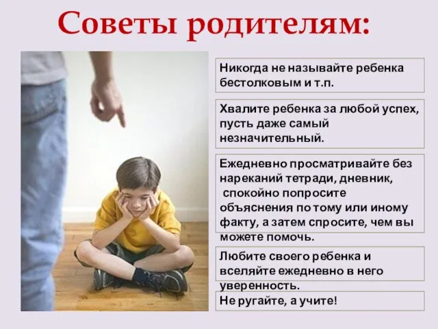 Советы родителям: Никогда не называйте ребенка бестолковым и т.п. Хвалите ребенка за