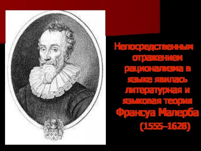 Непосредственным отражением рационализма в языке явилась литературная и языковая теория Франсуа Малерба (1555–1628)‏
