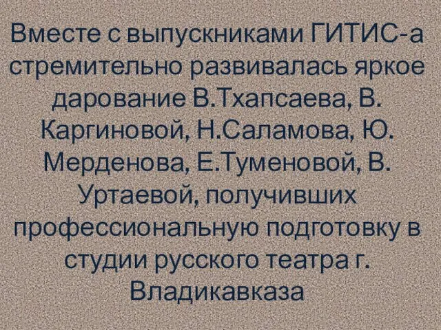 Вместе с выпускниками ГИТИС-а стремительно развивалась яркое дарование В.Тхапсаева, В.Каргиновой, Н.Саламова, Ю.Мерденова,