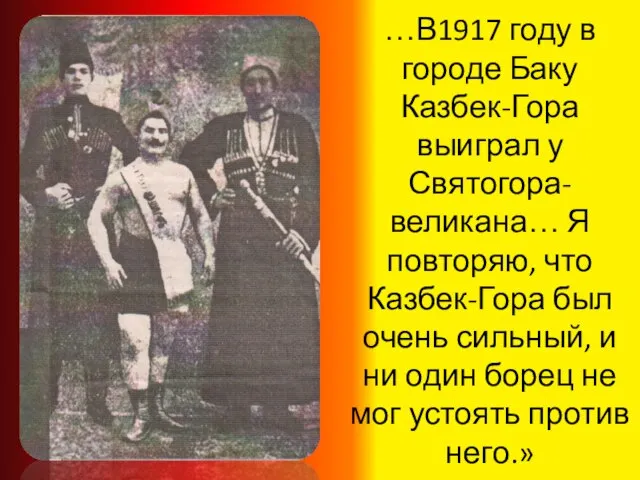 …В1917 году в городе Баку Казбек-Гора выиграл у Святогора-великана… Я повторяю, что