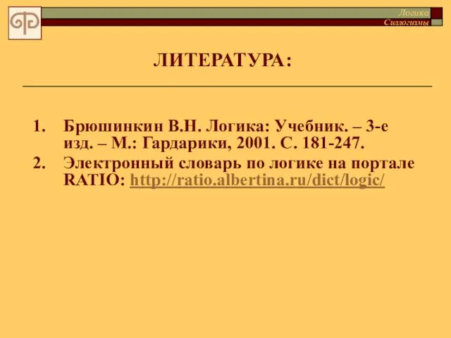 ЛИТЕРАТУРА: 1. Брюшинкин В.Н. Логика: Учебник. – 3-е изд. – М.: Гардарики,