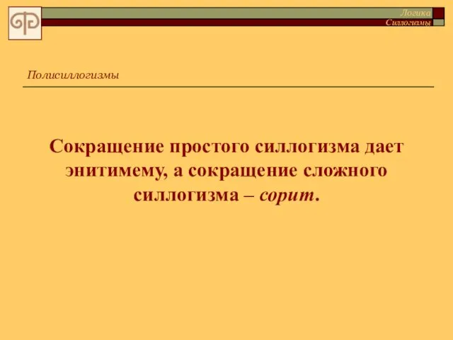 Сокращение простого силлогизма дает энитимему, а сокращение сложного силлогизма – сорит. Полисиллогизмы Логика Силлогизмы