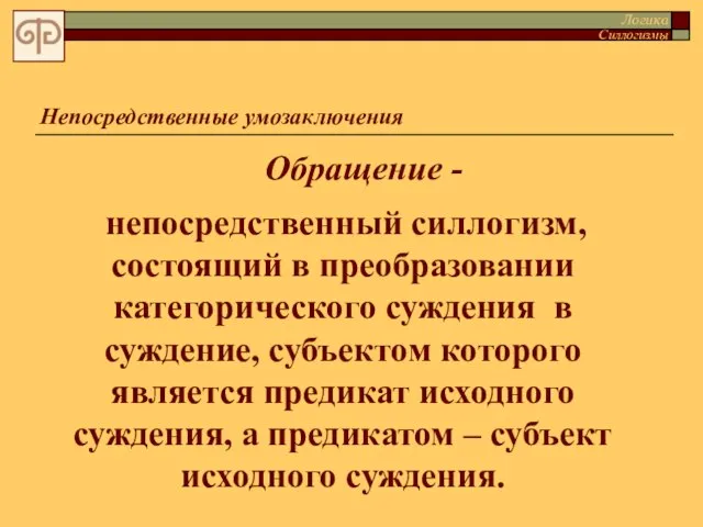 Обращение - непосредственный силлогизм, состоящий в преобразовании категорического суждения в суждение, субъектом