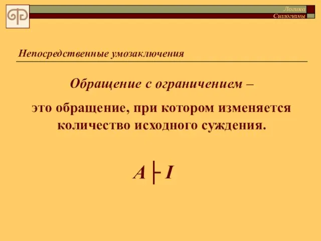 Непосредственные умозаключения Обращение с ограничением – это обращение, при котором изменяется количество