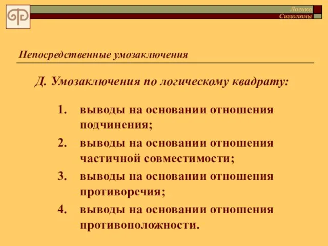 Д. Умозаключения по логическому квадрату: Непосредственные умозаключения выводы на основании отношения подчинения;