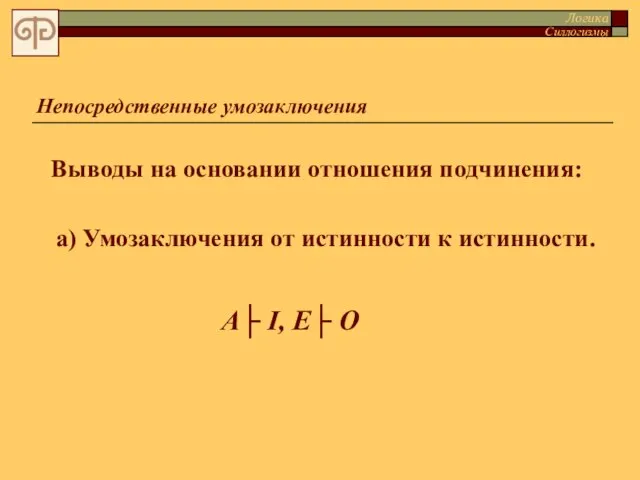 Непосредственные умозаключения Выводы на основании отношения подчинения: а) Умозаключения от истинности к