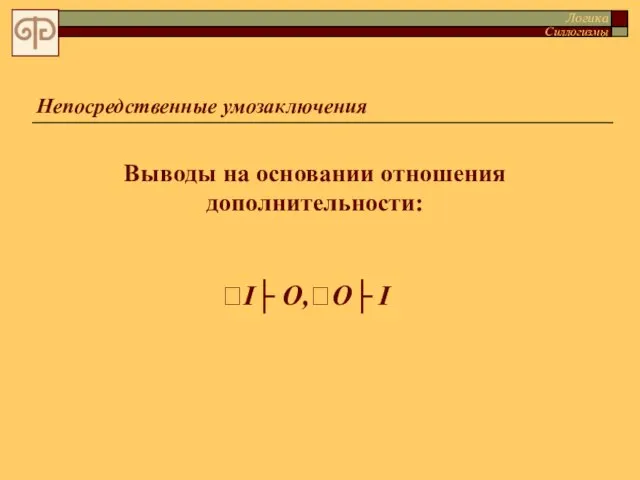 Непосредственные умозаключения Выводы на основании отношения дополнительности: I├ О,O├ I Логика Силлогизмы