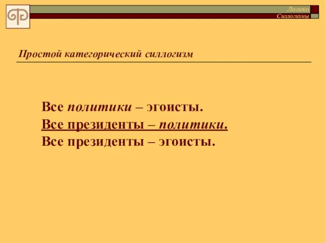 Простой категорический силлогизм Логика Силлогизмы Все политики – эгоисты. Все президенты –