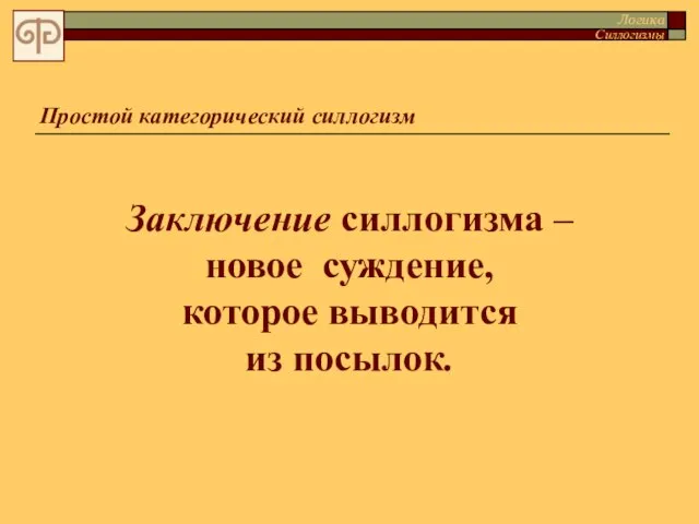 Простой категорический силлогизм Заключение силлогизма –новое суждение, которое выводится из посылок. Логика Силлогизмы