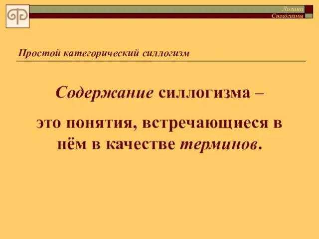 Простой категорический силлогизм Содержание силлогизма – это понятия, встречающиеся в нём в качестве терминов. Логика Силлогизмы