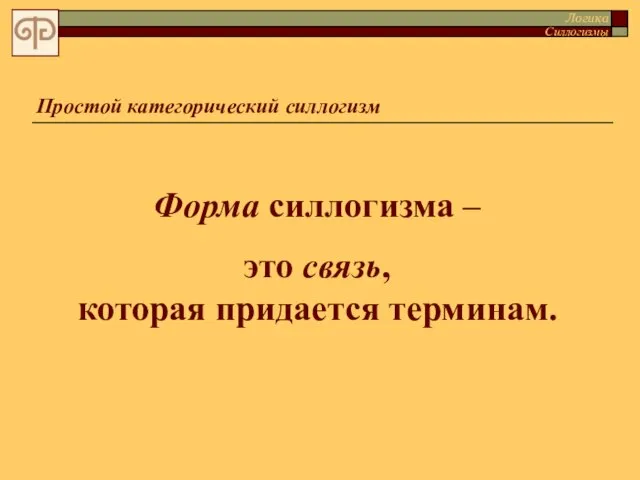 Простой категорический силлогизм Форма силлогизма – это связь, которая придается терминам. Логика Силлогизмы