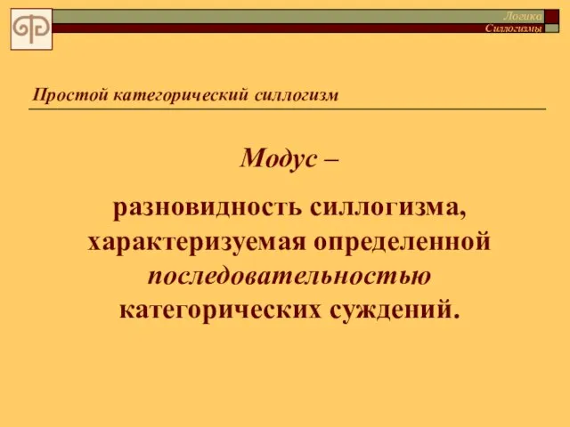 Простой категорический силлогизм Модус – разновидность силлогизма, характеризуемая определенной последовательностью категорических суждений. Логика Силлогизмы