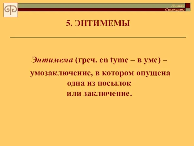 5. ЭНТИМЕМЫ Энтимема (греч. en tyme – в уме) – умозаключение, в