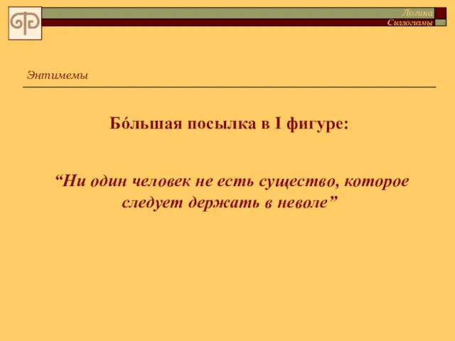 Бóльшая посылка в I фигуре: “Ни один человек не есть существо, которое