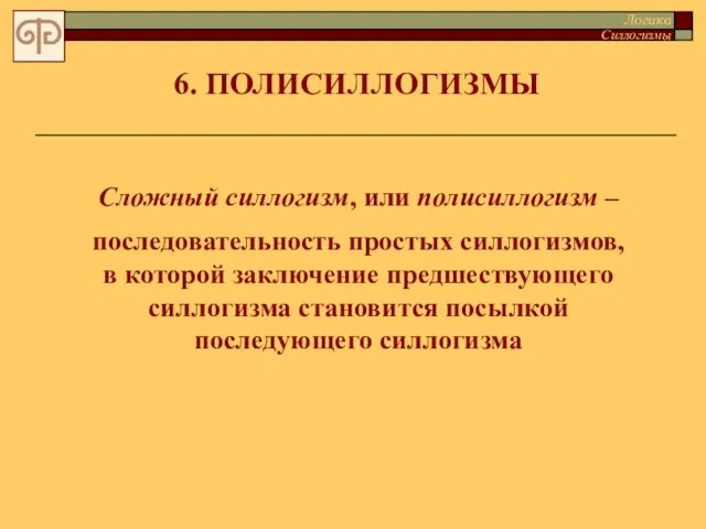 6. ПОЛИСИЛЛОГИЗМЫ Сложный силлогизм, или полисиллогизм – последовательность простых силлогизмов, в которой