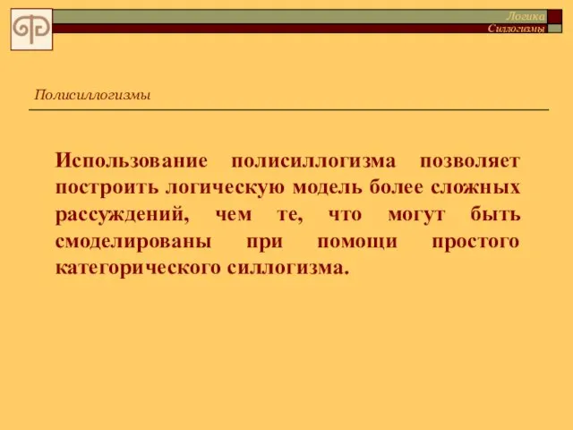 Использование полисиллогизма позволяет построить логическую модель более сложных рассуждений, чем те, что