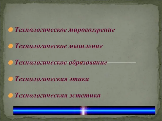 Технологическое мировоззрение Технологическое мышление Технологическое образование Технологическая этика Технологическая эстетика