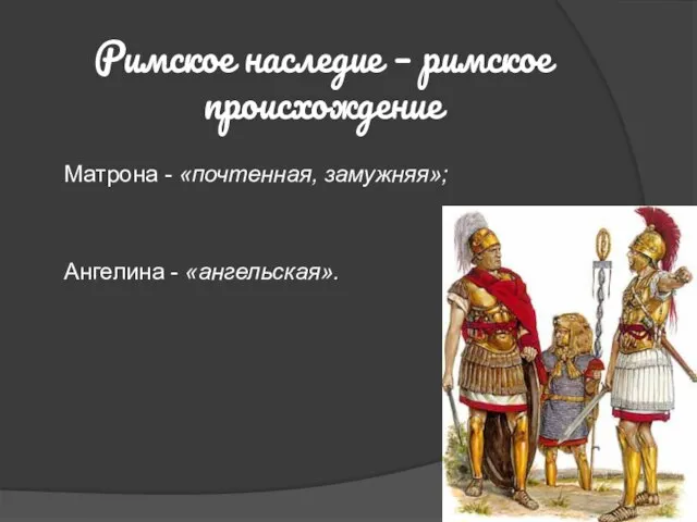 Римское наследие – римское происхождение Матрона - «почтенная, замужняя»; Ангелина - «ангельская».