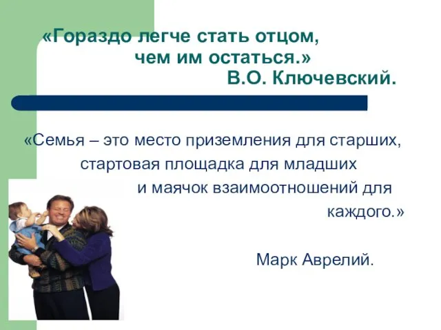 «Гораздо легче стать отцом, чем им остаться.» В.О. Ключевский. «Семья – это