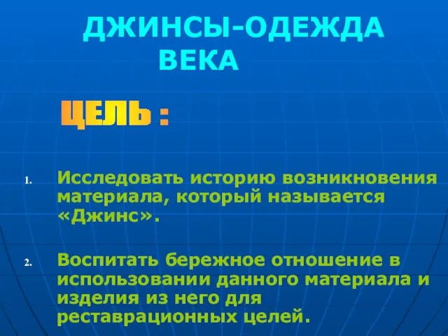 ДЖИНСЫ-ОДЕЖДА ВЕКА Исследовать историю возникновения материала, который называется «Джинс». Воспитать бережное отношение