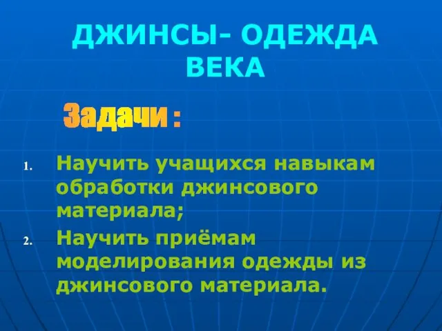 ДЖИНСЫ- ОДЕЖДА ВЕКА Научить учащихся навыкам обработки джинсового материала; Научить приёмам моделирования