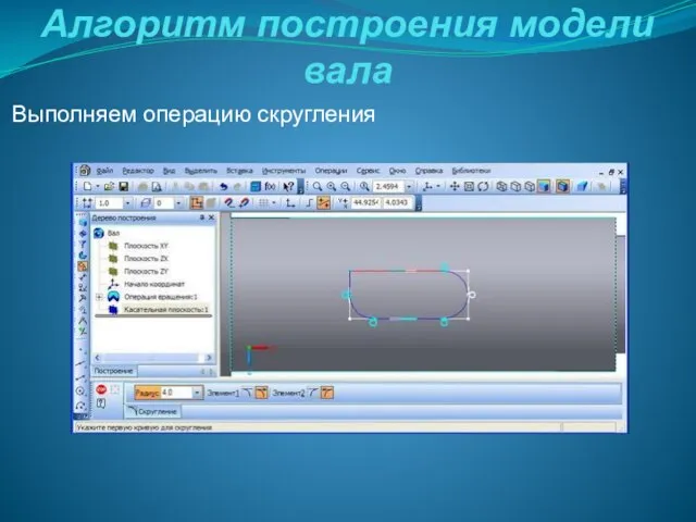 Алгоритм построения модели вала Выполняем операцию скругления